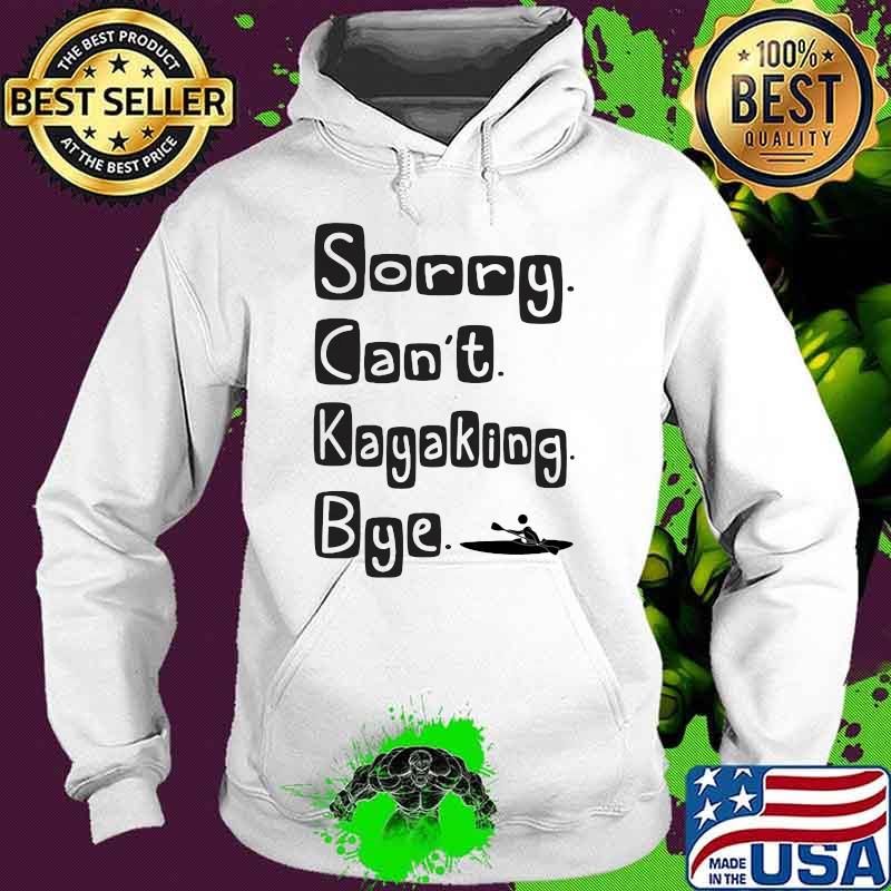 Sorry Can't Kayaking Bye Shirt Hoodie Sorry Can't Kayaking Bye Shirt Hoodie