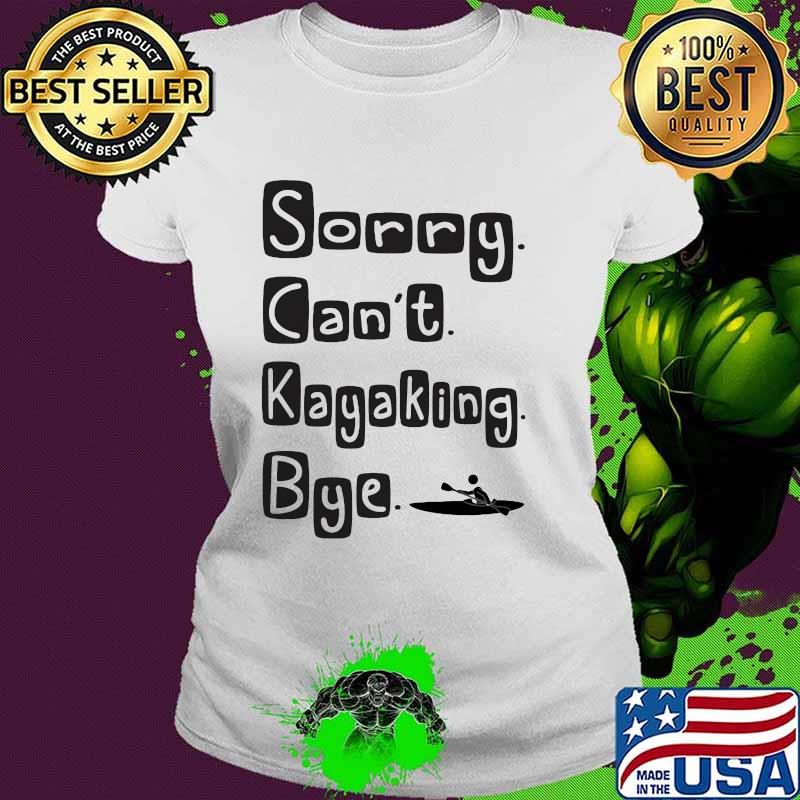 Sorry Can't Kayaking Bye Shirt Ladies tee Sorry Can't Kayaking Bye Shirt Ladies tee