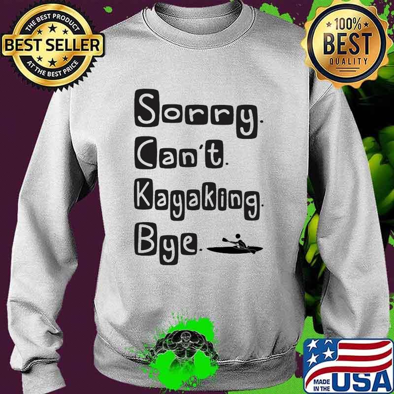 Sorry Can't Kayaking Bye Shirt Sweater Sorry Can't Kayaking Bye Shirt Sweater