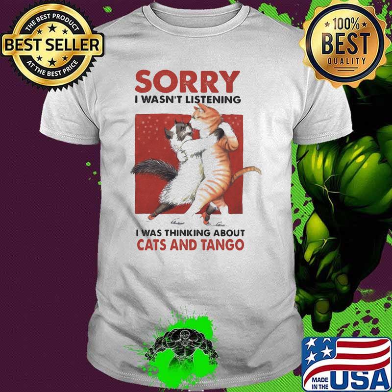 Sorry I Wasn't Listening I Was Thinking About Cats And Tango Cat Shirt