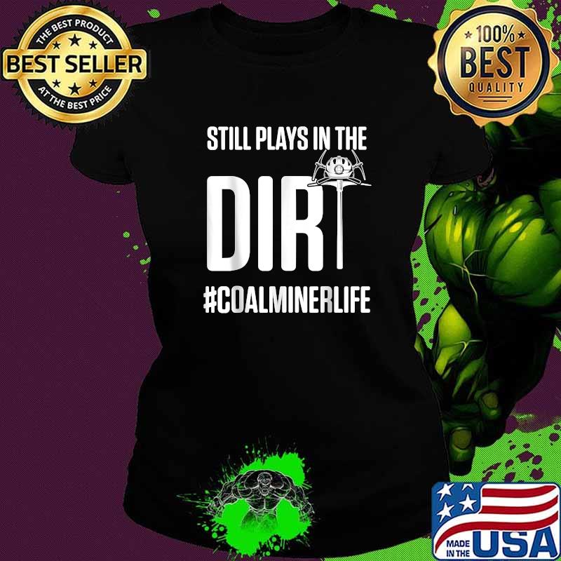 Still plays in the dir coalminerlife Ladies tee Still plays in the dir coalminerlife Ladies tee