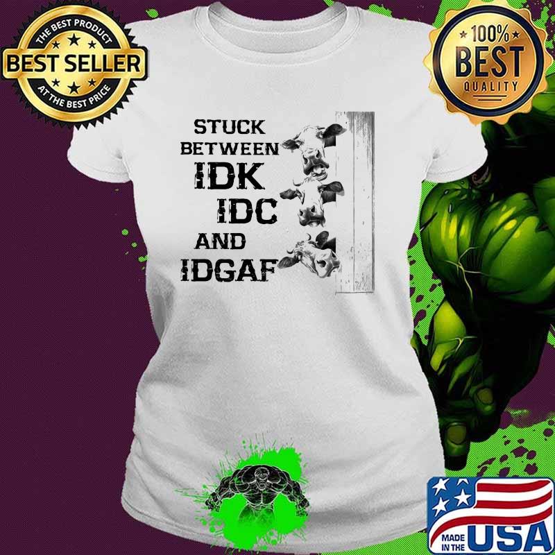 Stuck Between IDK IDC And IDGAF Cow Shirt Ladies tee Stuck Between IDK IDC And IDGAF Cow Shirt Ladies tee
