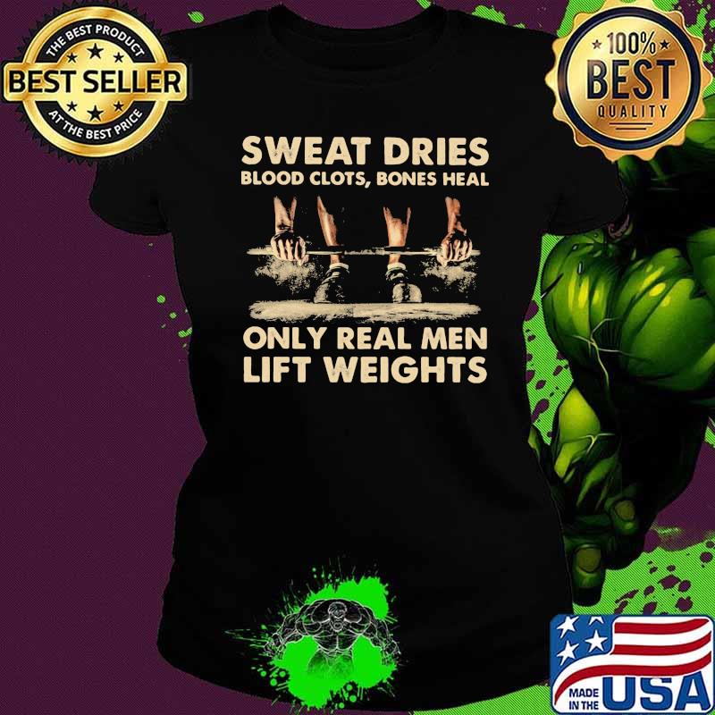 Sweat Dries Blood Clots Bones Heal Only Real Men Lift Weights Shirt Ladies tee Sweat Dries Blood Clots Bones Heal Only Real Men Lift Weights Shirt Ladies tee