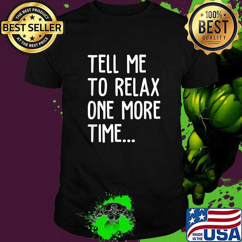Tell Me To Relax One More Time Funny T-Shirt