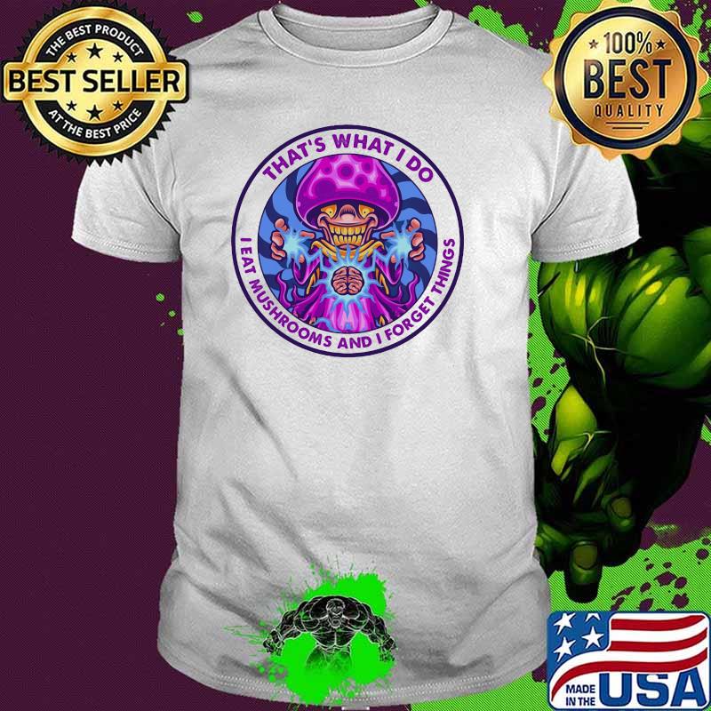 THat's What I Do I Eat Mushrooms And I Forget Things Brain Shirt