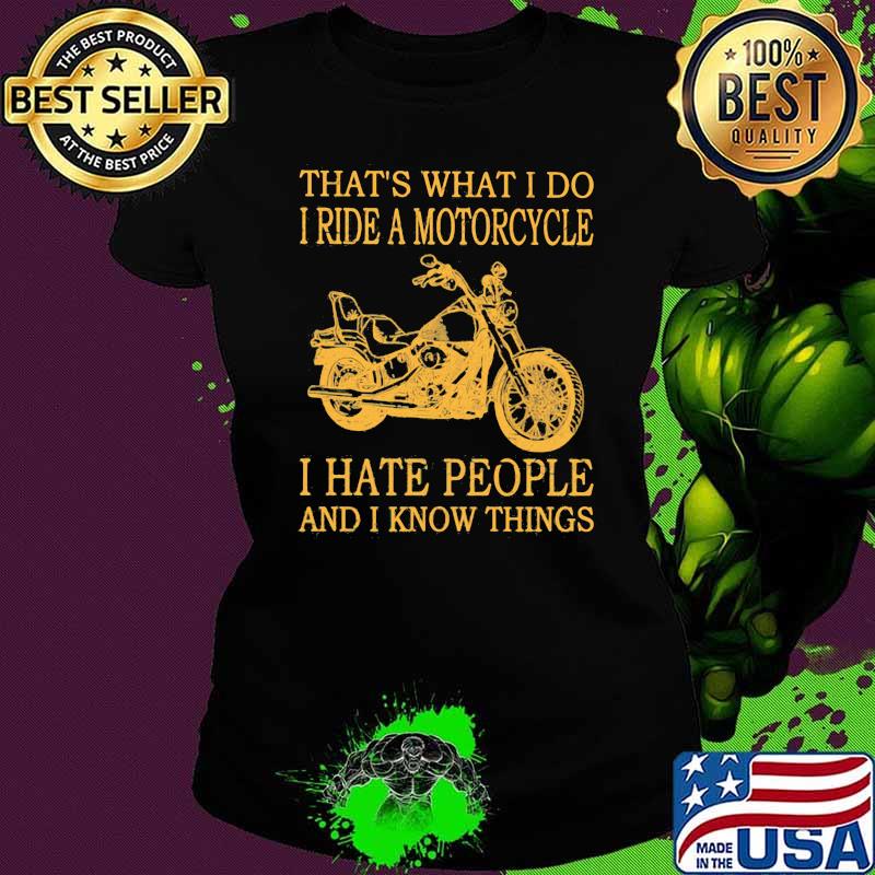 That's What I Do I Ride A Motorcycle I Hate People And I Know Things Shirt Ladies tee That's What I Do I Ride A Motorcycle I Hate People And I Know Things Shirt Ladies tee