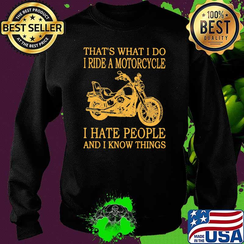 That's What I Do I Ride A Motorcycle I Hate People And I Know Things Shirt Sweater That's What I Do I Ride A Motorcycle I Hate People And I Know Things Shirt Sweater