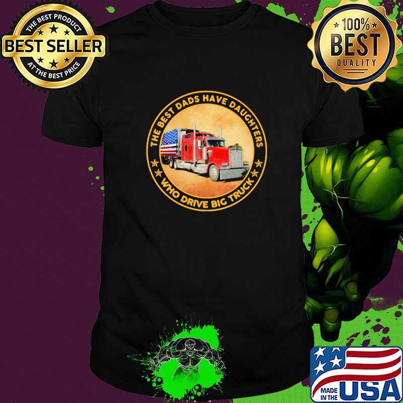 THe Best Dads Have Daughters Who Drive Big Truck Shirt