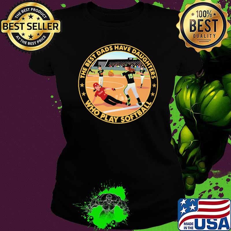 The Best Dads Have Daughters Who Play Softball Shirt Ladies tee The Best Dads Have Daughters Who Play Softball Shirt Ladies tee
