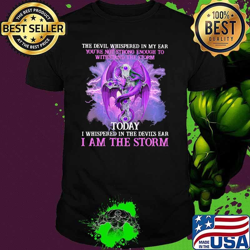 The Devil Whispered In My Ear You're Not Strong Enough To Withstand The Storm Today Dragon Shirt