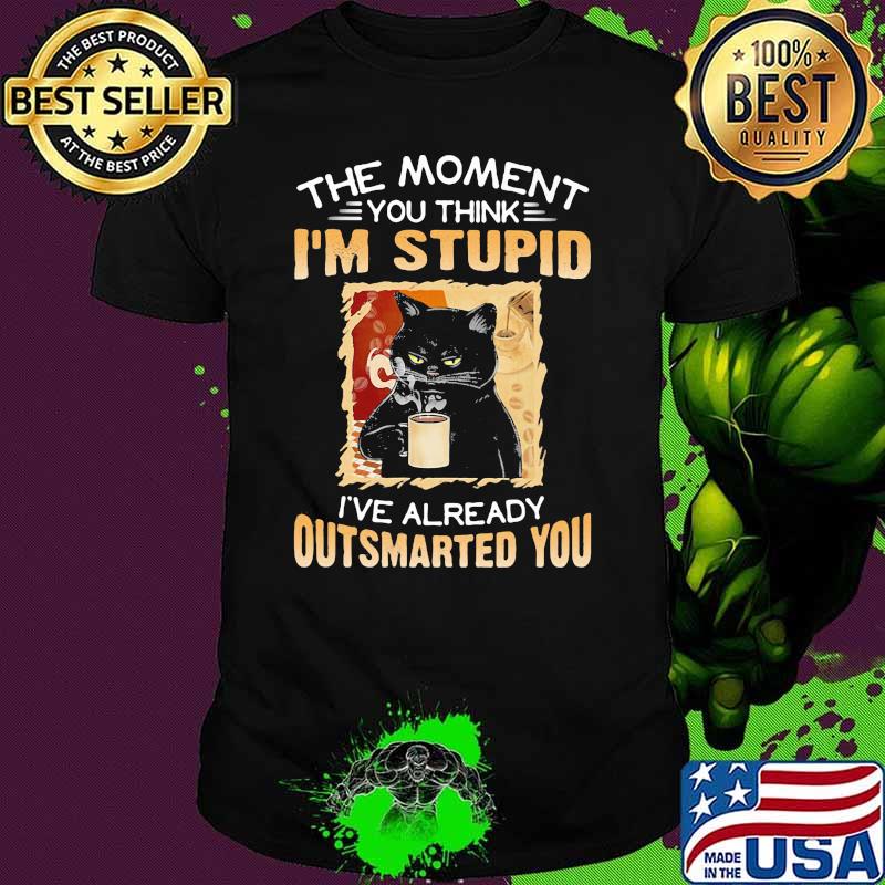 The Moment You Think I'm Stupid I've Already Outsmarted You Cat Shirt