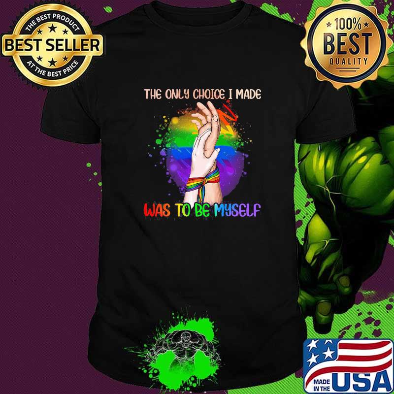 The Only Choice I Made Was To Be My Self LGBT Shirt