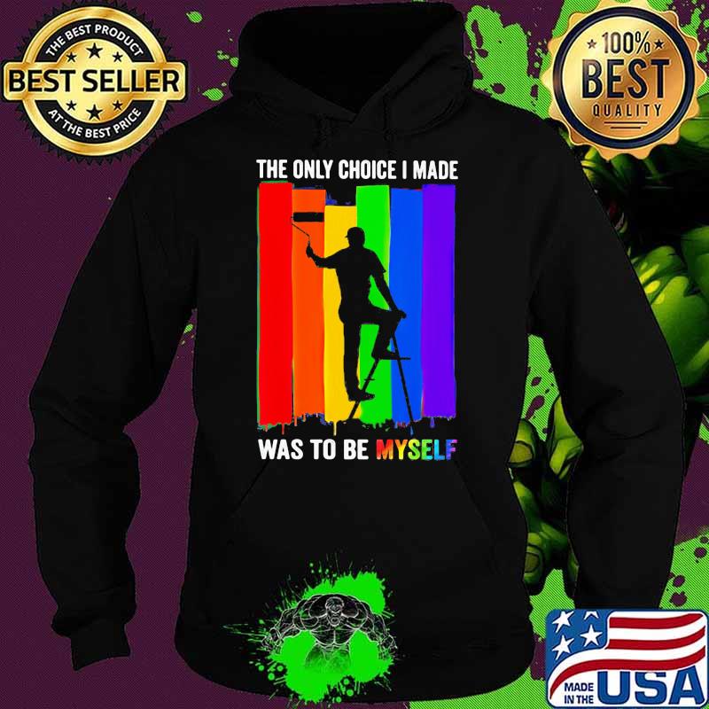 The Only Choice I Made Was To Be Myself LGBT Shirt Hoodie The Only Choice I Made Was To Be Myself LGBT Shirt Hoodie