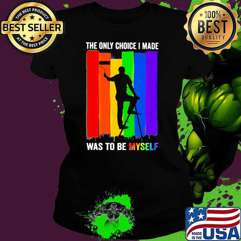 The Only Choice I Made Was To Be Myself LGBT Shirt Ladies tee The Only Choice I Made Was To Be Myself LGBT Shirt Ladies tee
