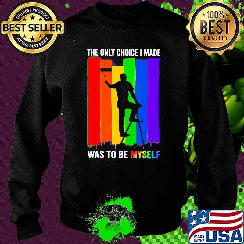 The Only Choice I Made Was To Be Myself LGBT Shirt Sweater The Only Choice I Made Was To Be Myself LGBT Shirt Sweater