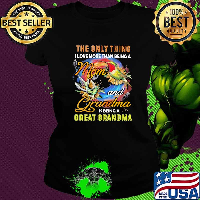 The Only Thing I Love More Than Being A And Grandma Is Being A Great Grandma Bird Shirt Ladies tee The Only Thing I Love More Than Being A And Grandma Is Being A Great Grandma Bird Shirt Ladies tee
