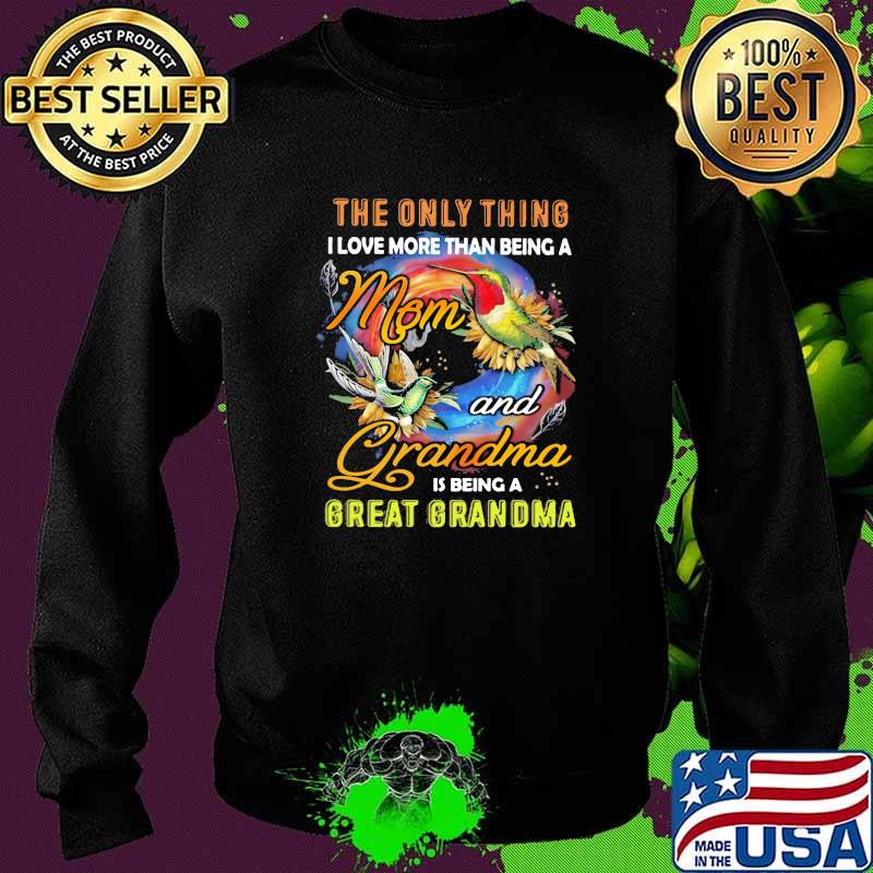 The Only Thing I Love More Than Being A And Grandma Is Being A Great Grandma Bird Shirt Sweater The Only Thing I Love More Than Being A And Grandma Is Being A Great Grandma Bird Shirt Sweater