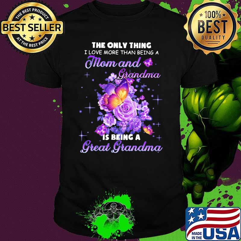 The Only Thing I Love More Than Being A Mom And Grandma Is Being A Great Grandma Butterfly Flower Shirt
