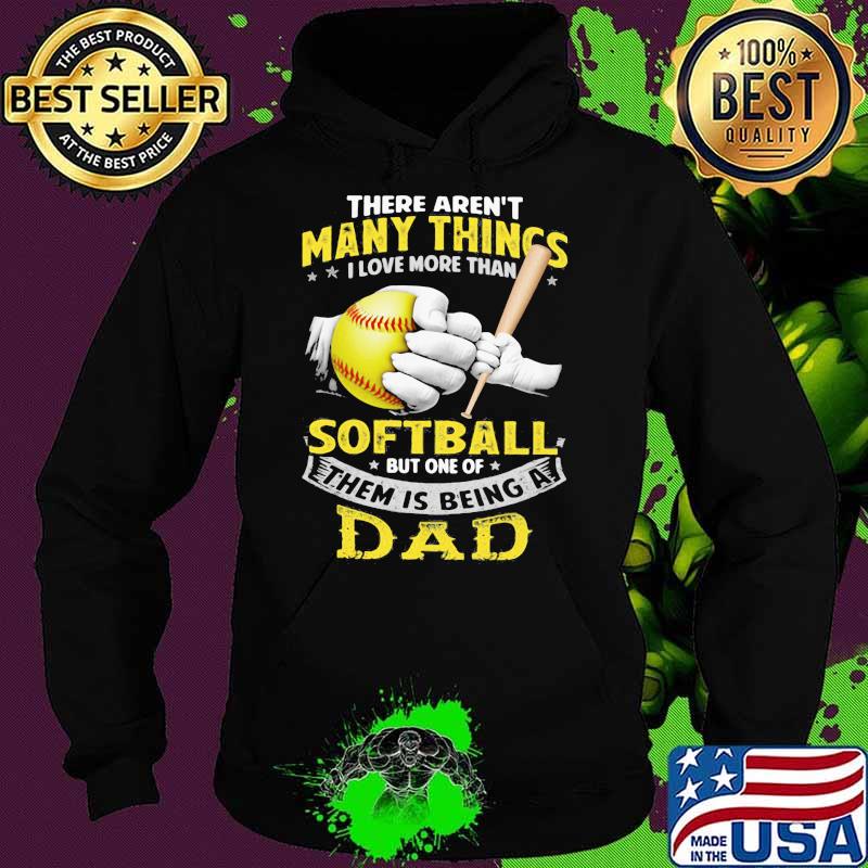 There Aren't Many Things I Love More Than Softball But One Of Them Is Being A Dad Shirt Hoodie There Aren't Many Things I Love More Than Softball But One Of Them Is Being A Dad Shirt Hoodie