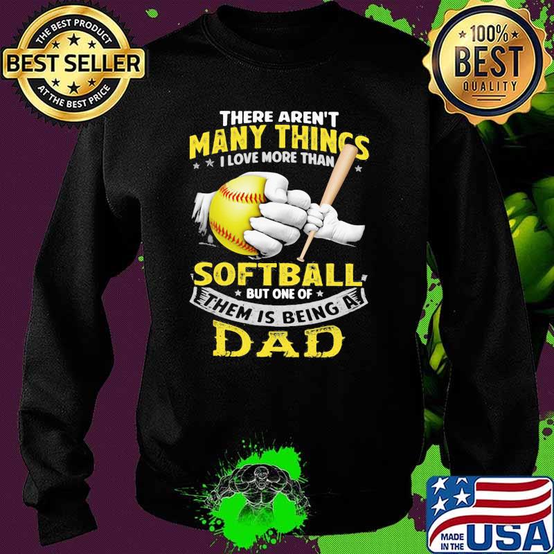 There Aren't Many Things I Love More Than Softball But One Of Them Is Being A Dad Shirt Sweater There Aren't Many Things I Love More Than Softball But One Of Them Is Being A Dad Shirt Sweater