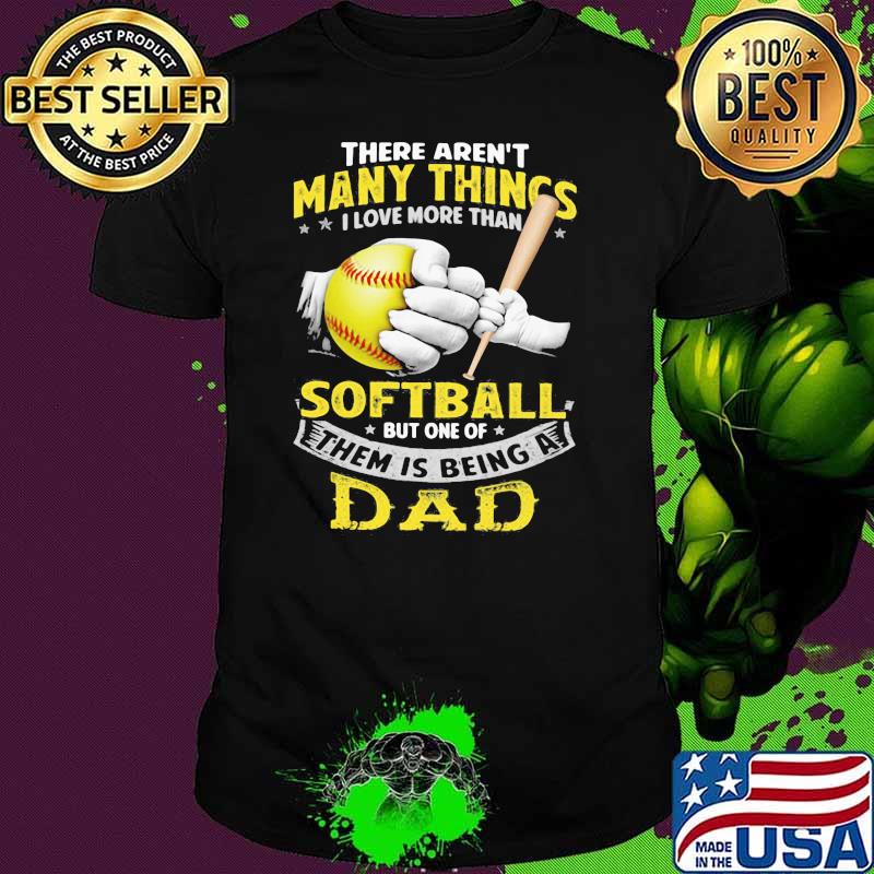 There Aren't Many Things I Love More Than Softball But One Of Them Is Being A Dad Shirt There Aren't Many Things I Love More Than Softball But One Of Them Is Being A Dad Shirt
