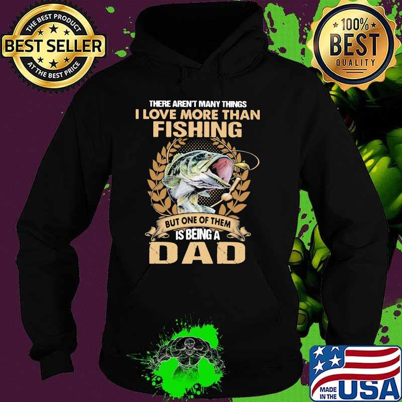 THere Arent Many Things I Love More Than Fishing But ONe Of Them Is Being A Dad Shirt Hoodie THere Arent Many Things I Love More Than Fishing But ONe Of Them Is Being A Dad Shirt Hoodie