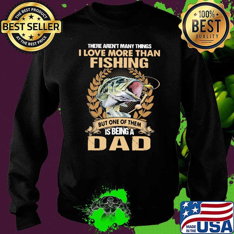 THere Arent Many Things I Love More Than Fishing But ONe Of Them Is Being A Dad Shirt Sweater THere Arent Many Things I Love More Than Fishing But ONe Of Them Is Being A Dad Shirt Sweater