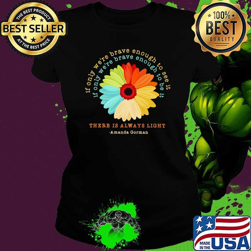 There IS Always Light Amanda Gorman Flower Shirt Ladies tee There IS Always Light Amanda Gorman Flower Shirt Ladies tee