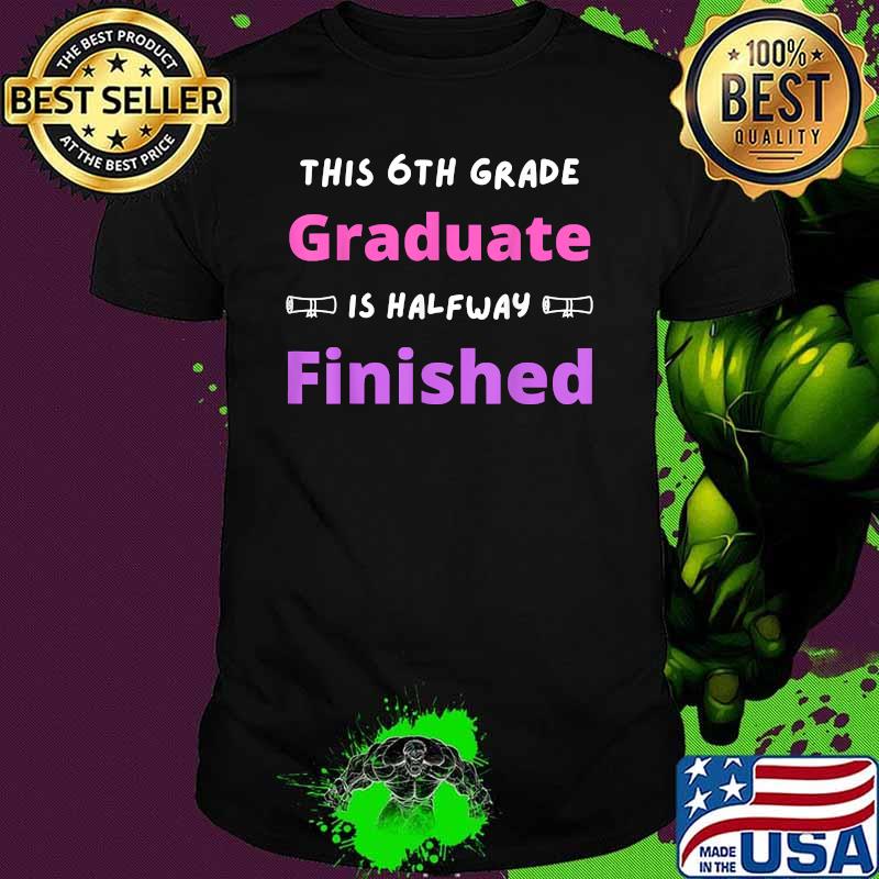 This 6th Grade Grad is Halfway Finished Shirt
