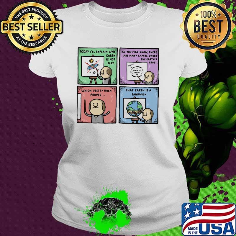 Today I'll Explain Why Earth Is Not Flat THat Earth Is A Sandwich Shirt Ladies tee Today I'll Explain Why Earth Is Not Flat THat Earth Is A Sandwich Shirt Ladies tee