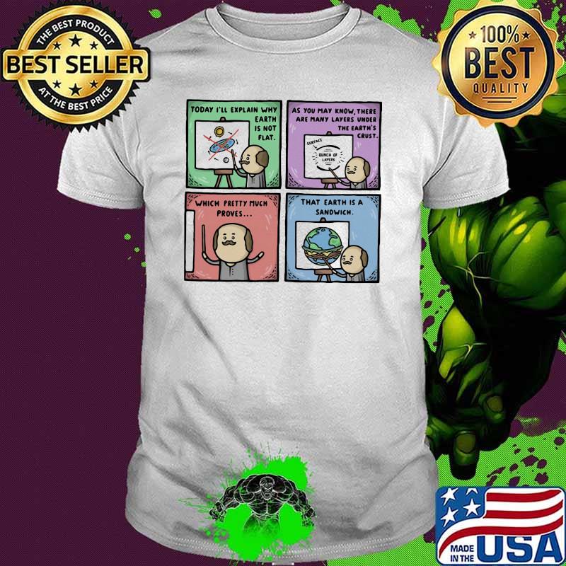 Today I'll Explain Why Earth Is Not Flat THat Earth Is A Sandwich Shirt