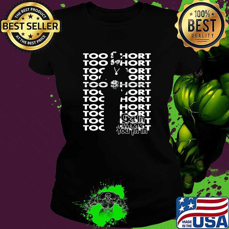 Too short get in where you fit in Ladies tee Too short get in where you fit in Ladies tee