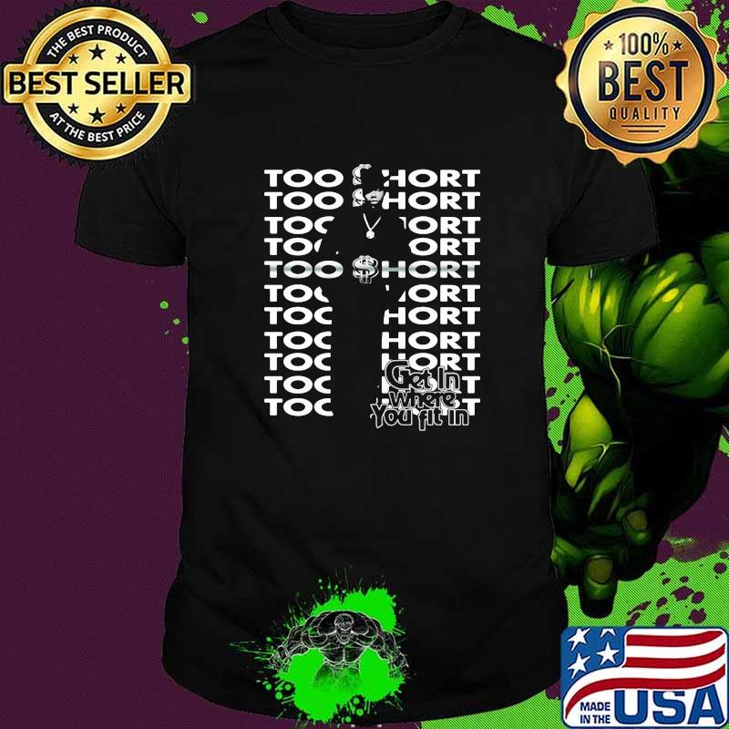 Too short get in where you fit in shirt Too short get in where you fit in shirt