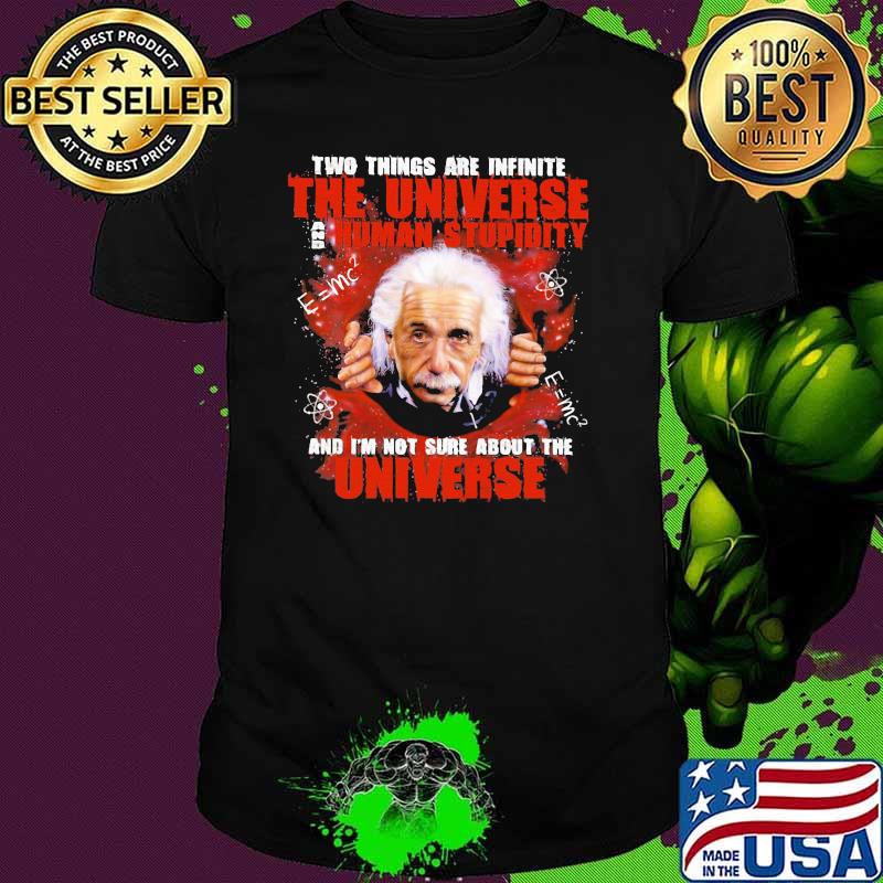 Two Things Are Infinite The Universe Human Stupidity And I'm Not Sure About The Universe Einstein Shirt