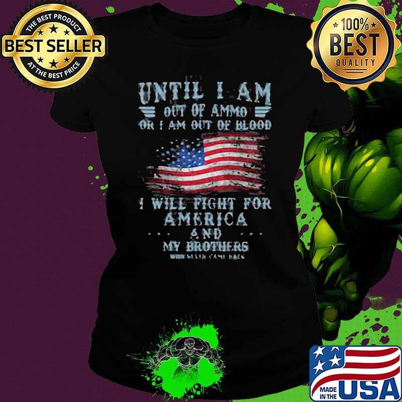 Until I Am Out Of Ammo Or I Am Out Of Blood I Will Fight For America And My Brother American Flag Shirt Ladies tee Until I Am Out Of Ammo Or I Am Out Of Blood I Will Fight For America And My Brother American Flag Shirt Ladies tee