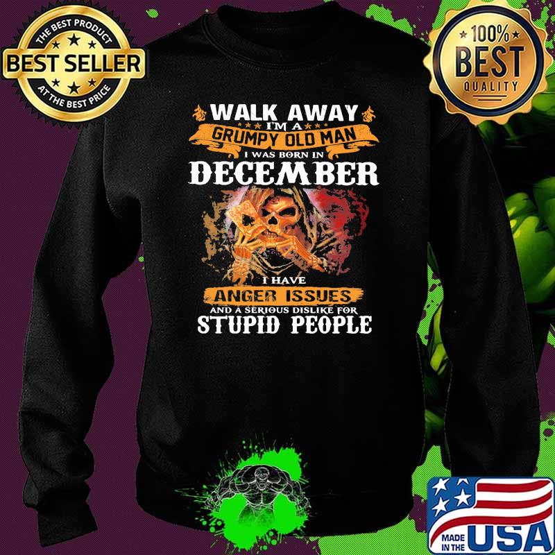 Walk Away I'm A Grumpy Old Man I Was Born In December I Have Anger Issues And A serious Dislike For Stupid PEople Skull Sweater Walk Away I'm A Grumpy Old Man I Was Born In December I Have Anger Issues And A serious Dislike For Stupid PEople Skull Sweater