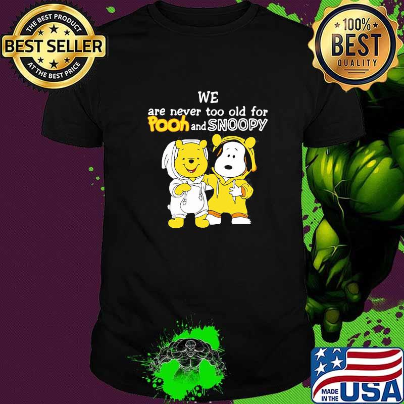We are never too old for Pooh and Snoopy Shirt