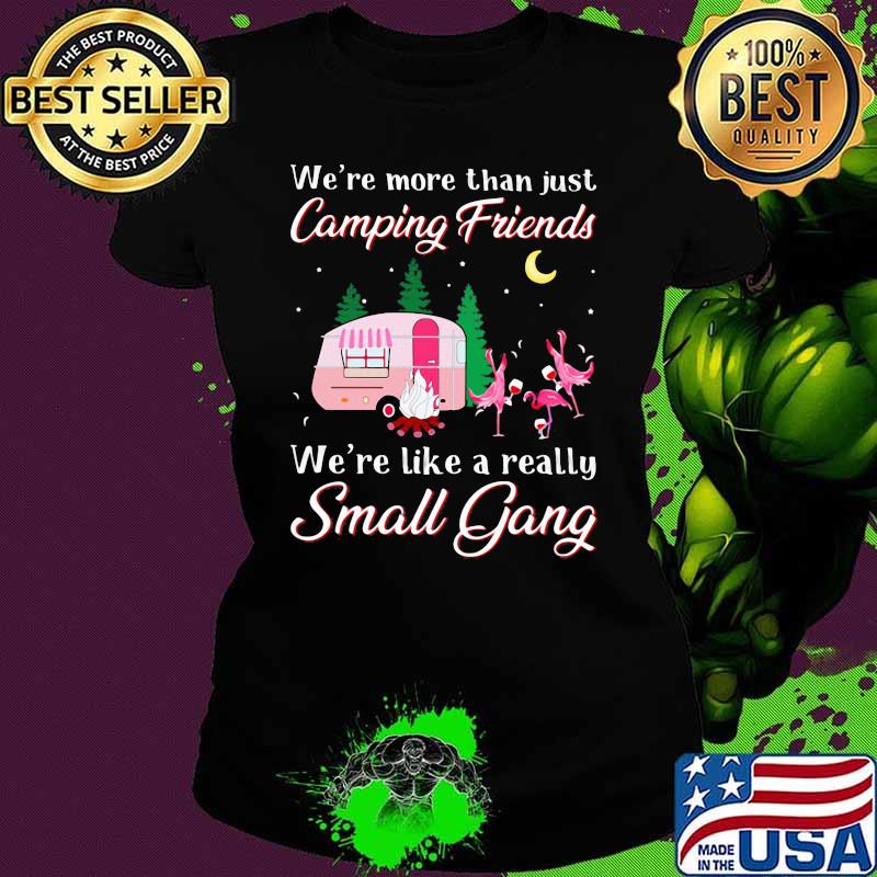 We're More Than Just Camping Friends We're Like A Really Small Gang Flamingo Shirt Ladies tee We're More Than Just Camping Friends We're Like A Really Small Gang Flamingo Shirt Ladies tee