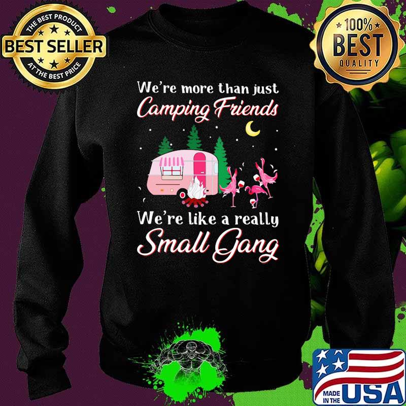 We're More Than Just Camping Friends We're Like A Really Small Gang Flamingo Shirt Sweater We're More Than Just Camping Friends We're Like A Really Small Gang Flamingo Shirt Sweater