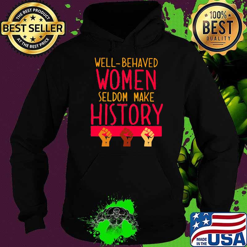Well Behaved Women Seldom Make History Shirt Hoodie Well Behaved Women Seldom Make History Shirt Hoodie