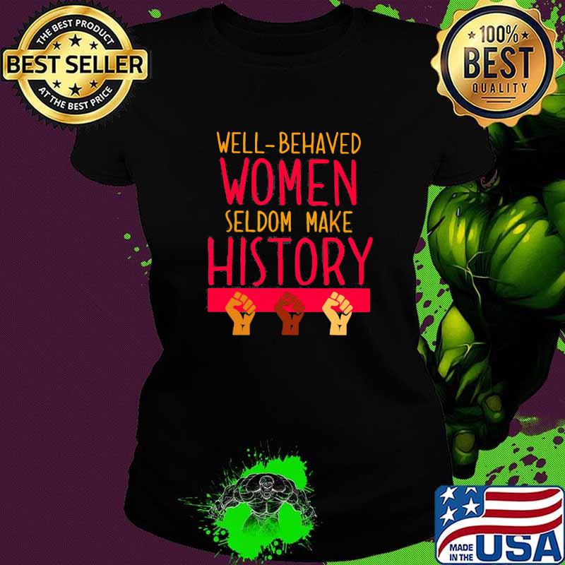 Well Behaved Women Seldom Make History Shirt Ladies tee Well Behaved Women Seldom Make History Shirt Ladies tee