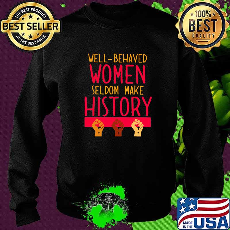 Well Behaved Women Seldom Make History Shirt Sweater Well Behaved Women Seldom Make History Shirt Sweater