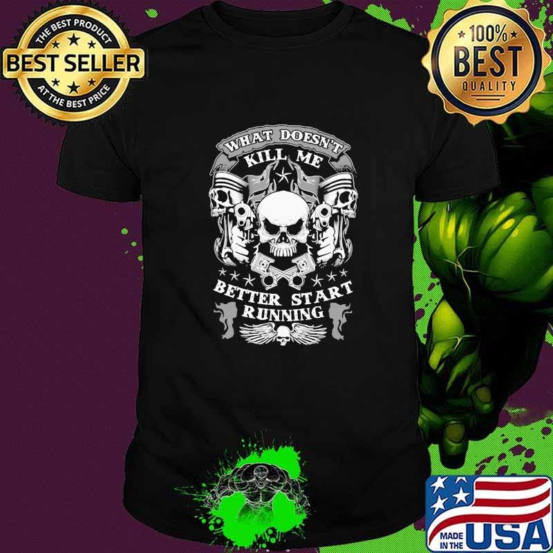 What Doesn't kill me Better Start Running Skull Shirt