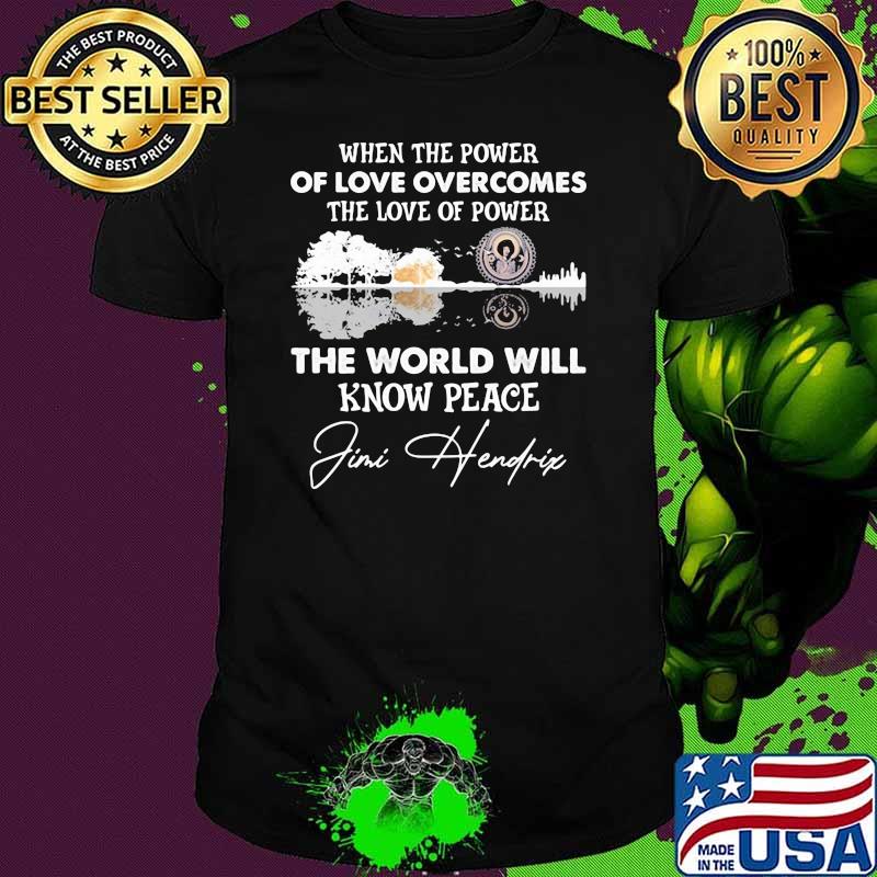 When The Power Of Love Overcomes The Love Of Power The world Will Know Peace Jimi Hendrix Shirt