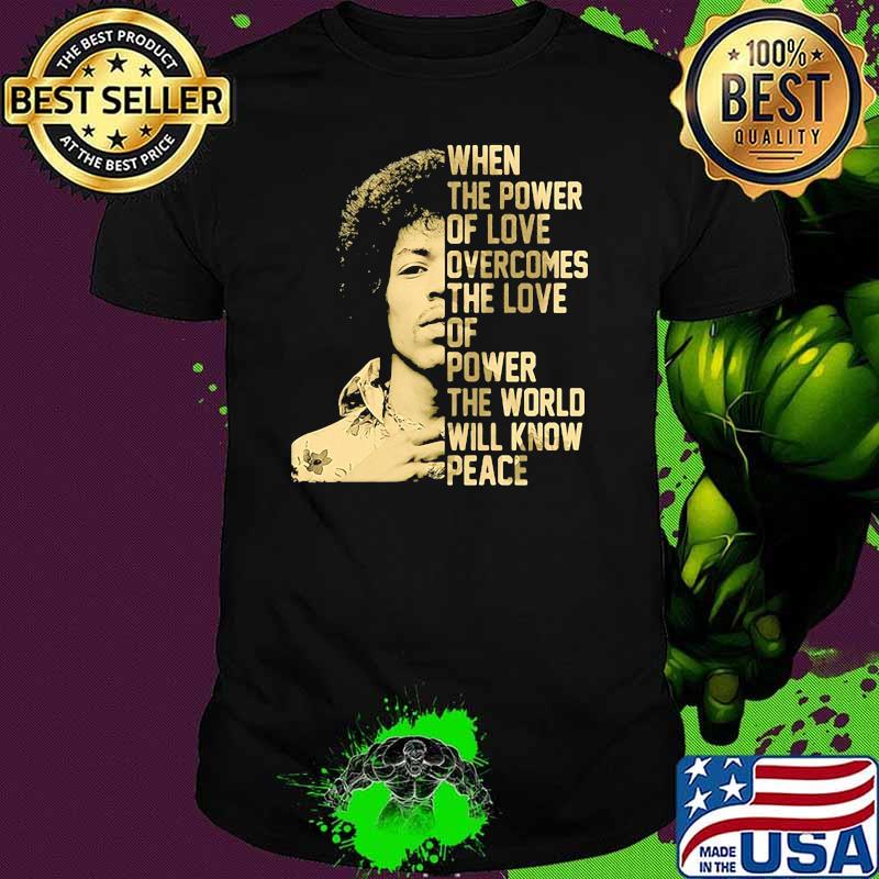 When The Power Of Love Overcomes The Love Of Power The World Will Know Peace shirt