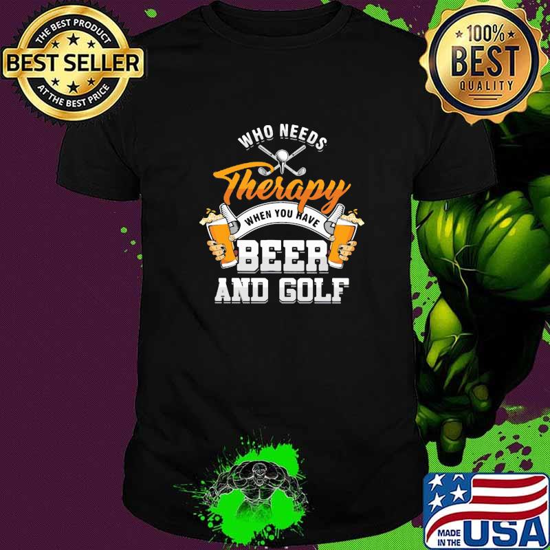 Who Needs Therapy When You Have Beer And Golf Shirt