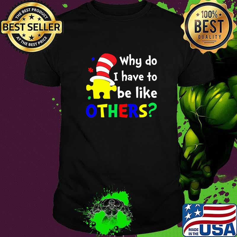 Why Do I Have To Be Like Others Dr Seuss Autism Shirt