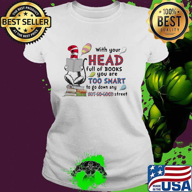 With your head full of books you are too smart to go down any not so good street dr seuss Ladies tee With your head full of books you are too smart to go down any not so good street dr seuss Ladies tee