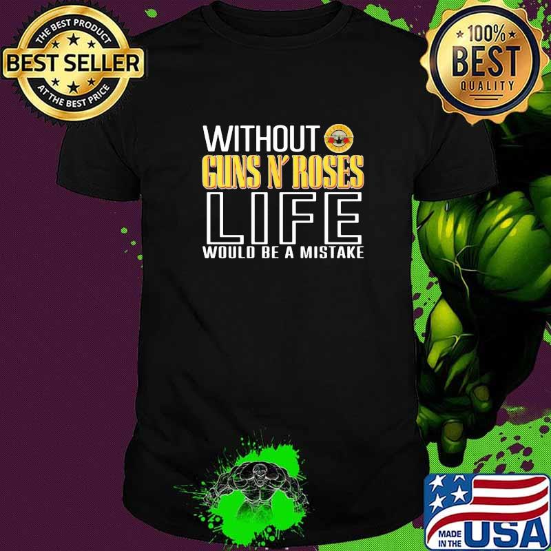 Without Guns N' Roses Life Would Be A Mistake Shirt