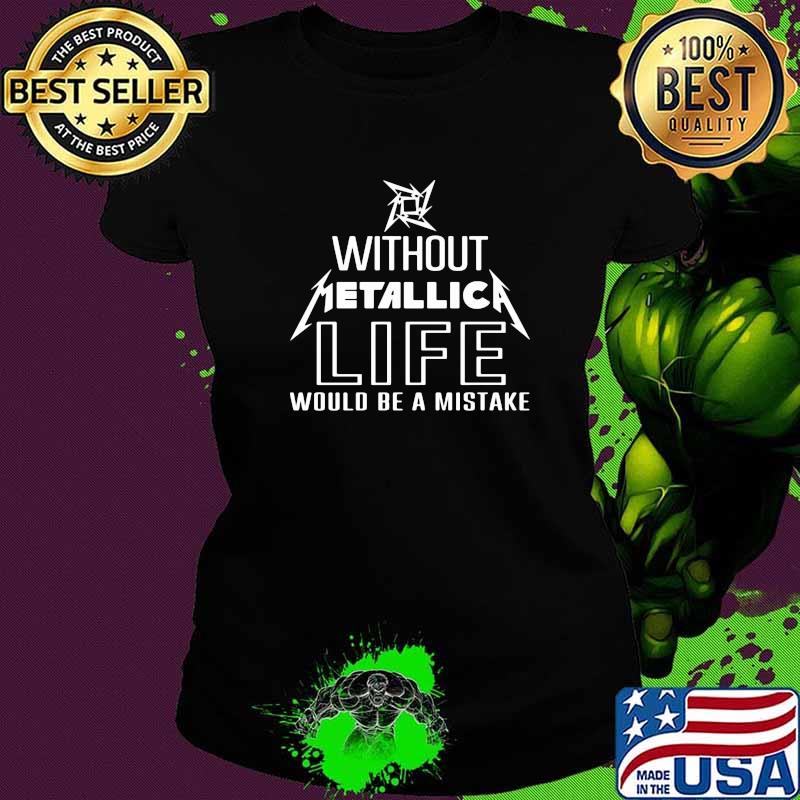 Without Metallica Life Would Be A Mistake Shirt Ladies tee Without Metallica Life Would Be A Mistake Shirt Ladies tee